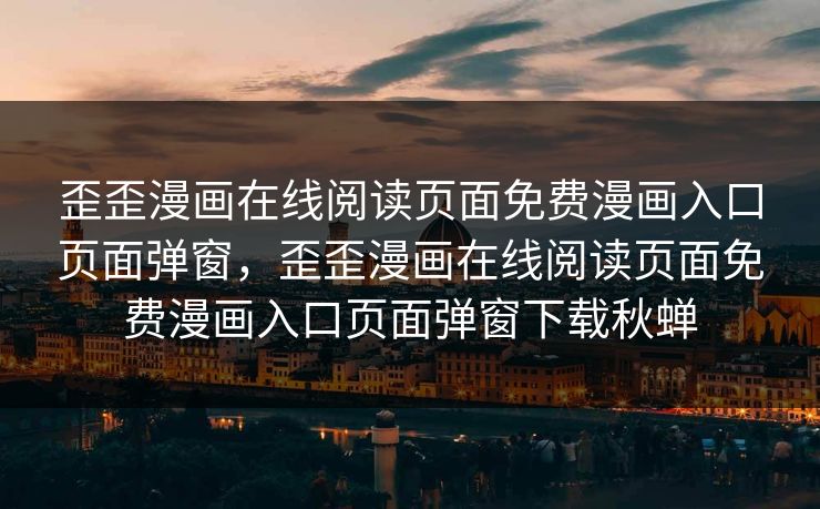 歪歪漫画在线阅读页面免费漫画入口页面弹窗，歪歪漫画在线阅读页面免费漫画入口页面弹窗下载秋蝉