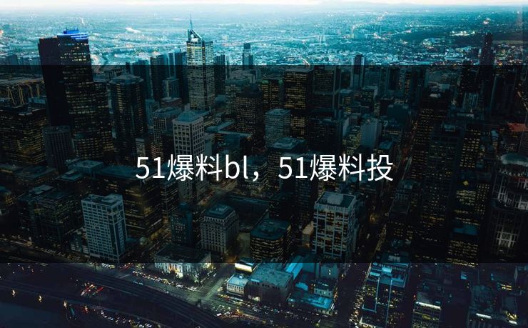 51爆料bl，51爆料投