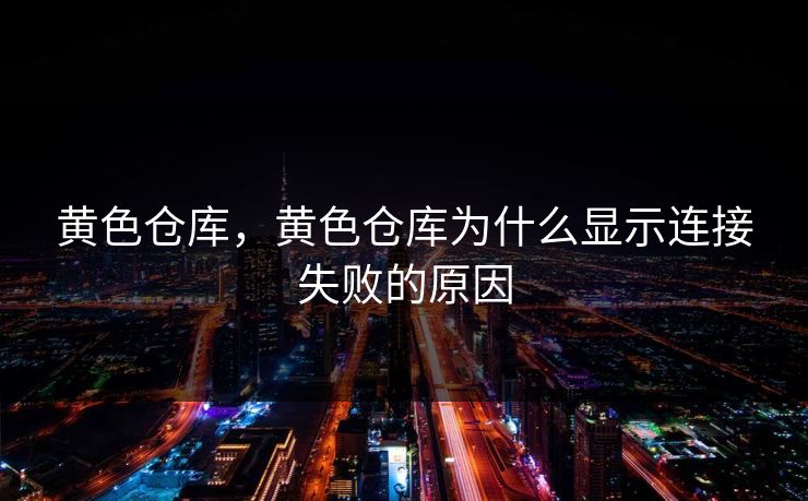 黄色仓库，黄色仓库为什么显示连接失败的原因