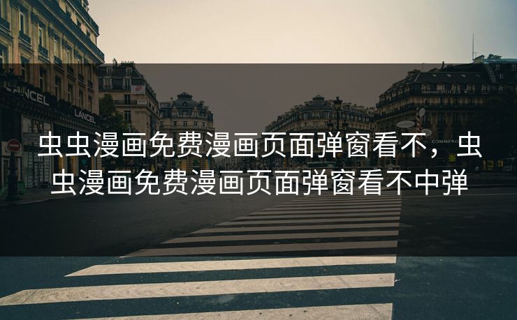 虫虫漫画免费漫画页面弹窗看不，虫虫漫画免费漫画页面弹窗看不中弹