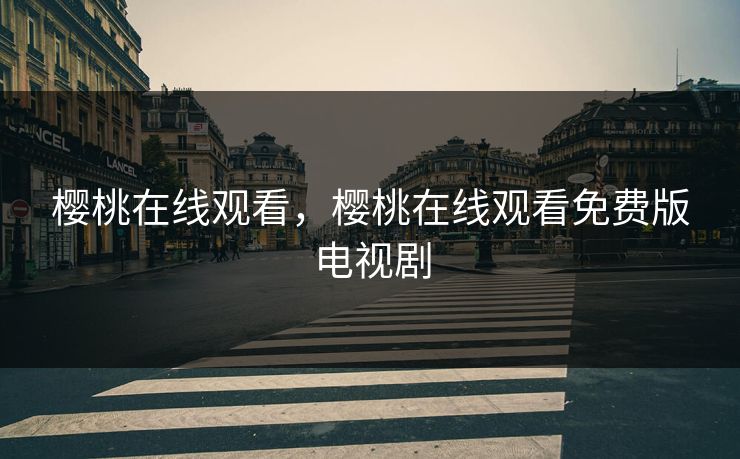 樱桃在线观看，樱桃在线观看免费版电视剧