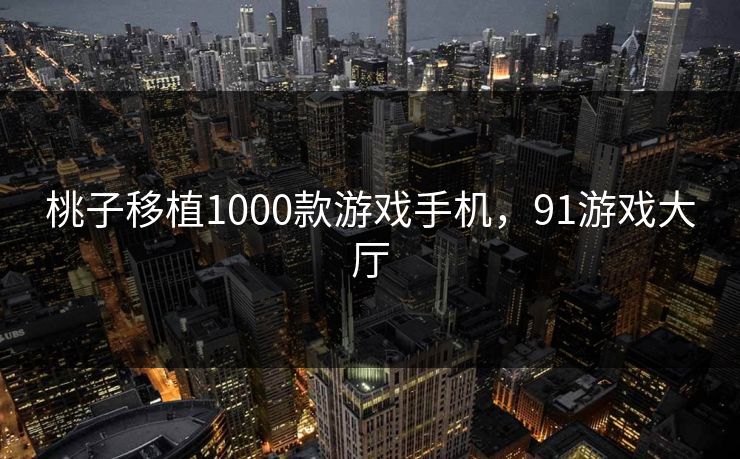 桃子移植1000款游戏手机，91游戏大厅