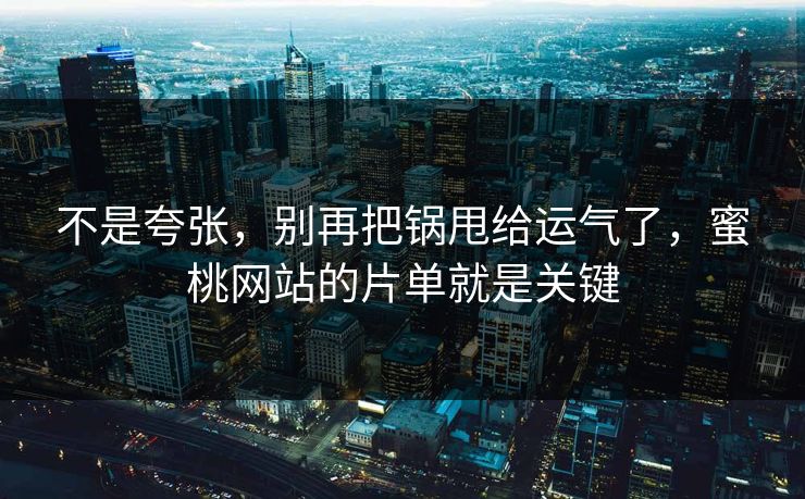 不是夸张,别再把锅甩给运气了,蜜桃网站的片单就是关键