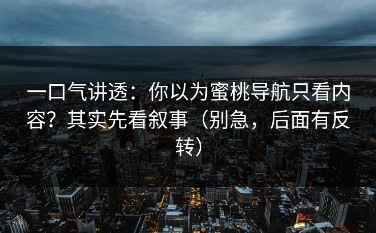 一口气讲透:你以为蜜桃导航只看内容?其实先看叙事(别急,后面有反转) 一口气讲透:你以为蜜桃导航只看内容?其实先看叙事(别急,后面有反转)