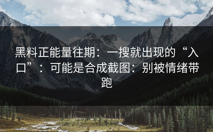 黑料正能量往期:一搜就出现的“入口”:可能是合成截图:别被情绪带跑